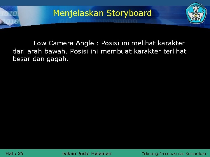 Menjelaskan Storyboard Low Camera Angle : Posisi ini melihat karakter dari arah bawah. Posisi