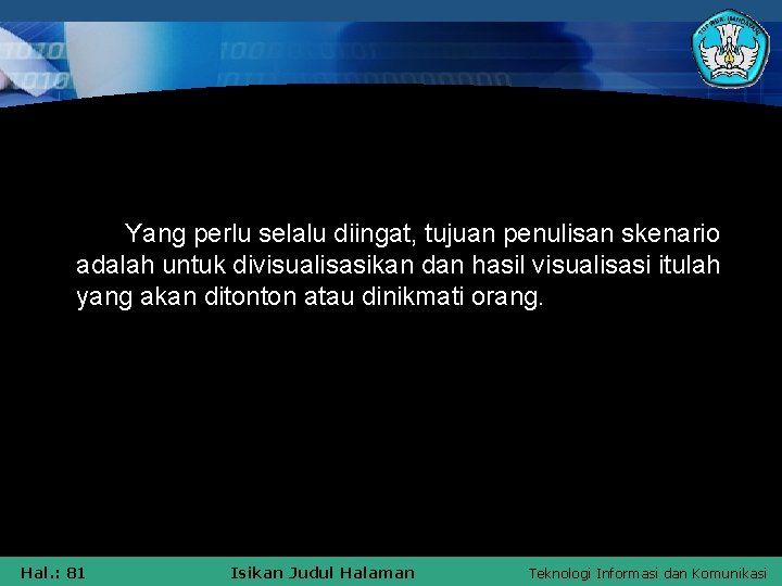 Yang perlu selalu diingat, tujuan penulisan skenario adalah untuk divisualisasikan dan hasil visualisasi itulah