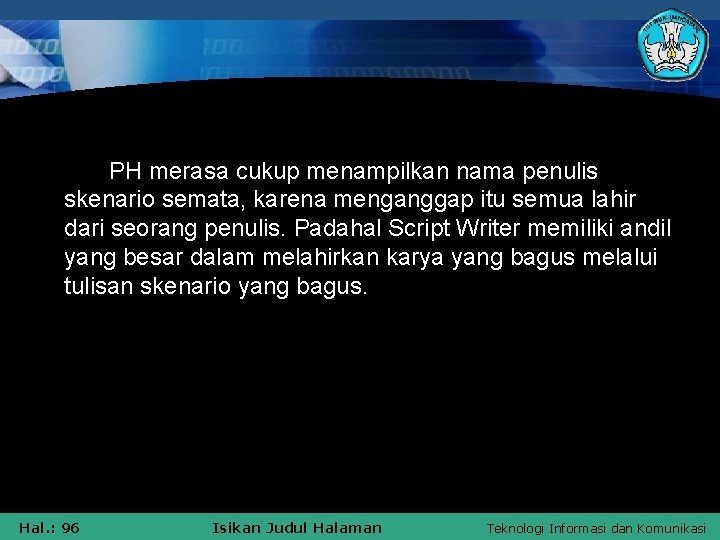 PH merasa cukup menampilkan nama penulis skenario semata, karena menganggap itu semua lahir dari