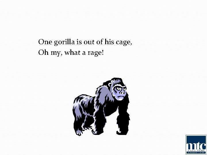 One gorilla is out of his cage, Oh my, what a rage! 