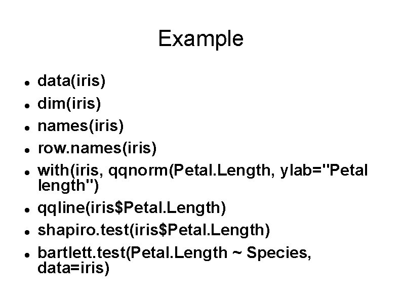 Example data(iris) dim(iris) names(iris) row. names(iris) with(iris, qqnorm(Petal. Length, ylab="Petal length") qqline(iris$Petal. Length) shapiro.