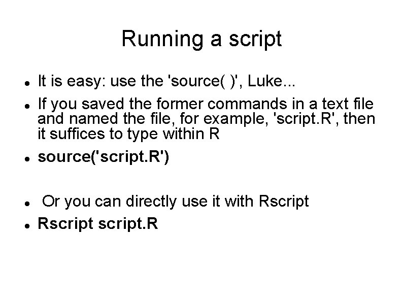 Running a script It is easy: use the 'source( )', Luke. . . If