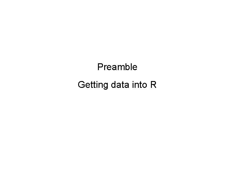 Preamble Getting data into R 