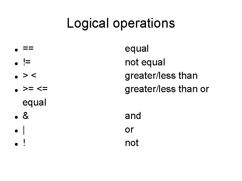 Logical operations == != >< >= <= equal & | ! equal not equal
