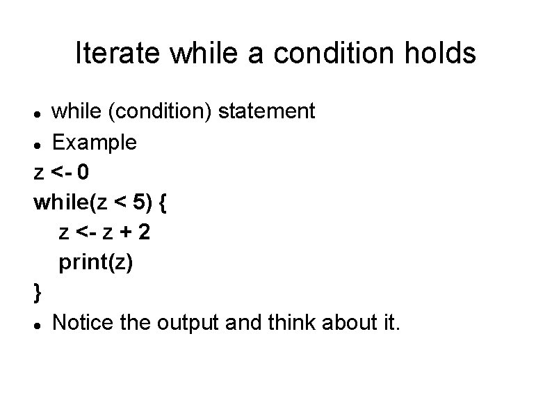 Iterate while a condition holds while (condition) statement Example z <- 0 while(z <