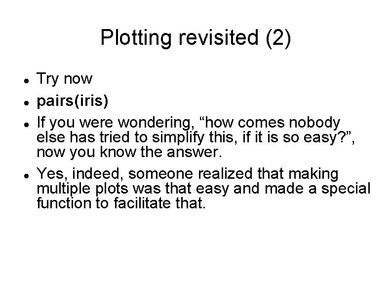 Plotting revisited (2) Try now pairs(iris) If you were wondering, “how comes nobody else