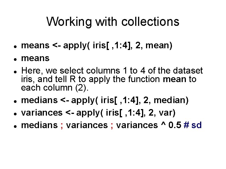 Working with collections means <- apply( iris[ , 1: 4], 2, mean) means Here,