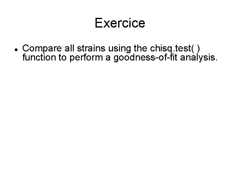 Exercice Compare all strains using the chisq. test( ) function to perform a goodness-of-fit