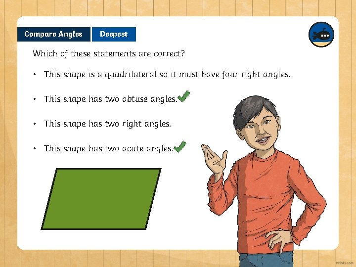 Compare Angles Deepest Which of these statements are correct? • This shape is a