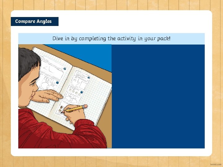 Compare Angles Dive in by completing the activity in your pack! 