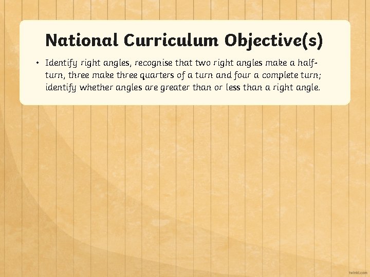 National Curriculum Objective(s) • Identify right angles, recognise that two right angles make a