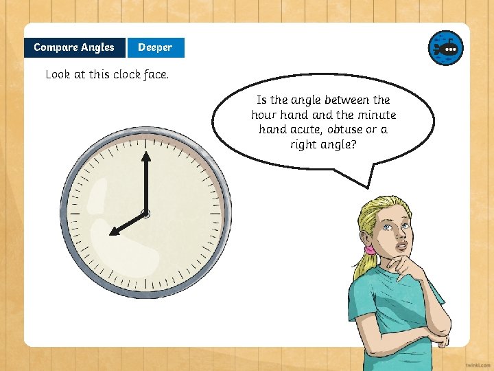 Compare Angles Deeper Look at this clock face. Is the angle between the hour