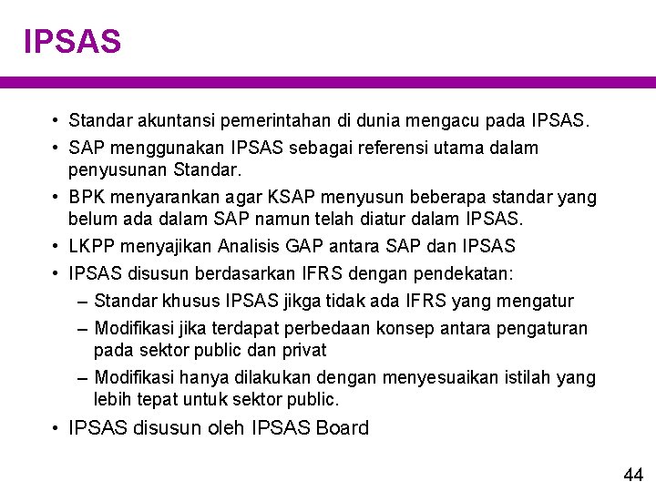 IPSAS • Standar akuntansi pemerintahan di dunia mengacu pada IPSAS. • SAP menggunakan IPSAS