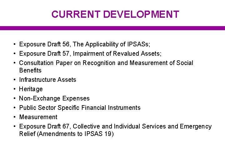 CURRENT DEVELOPMENT • Exposure Draft 56, The Applicability of IPSASs; • Exposure Draft 57,