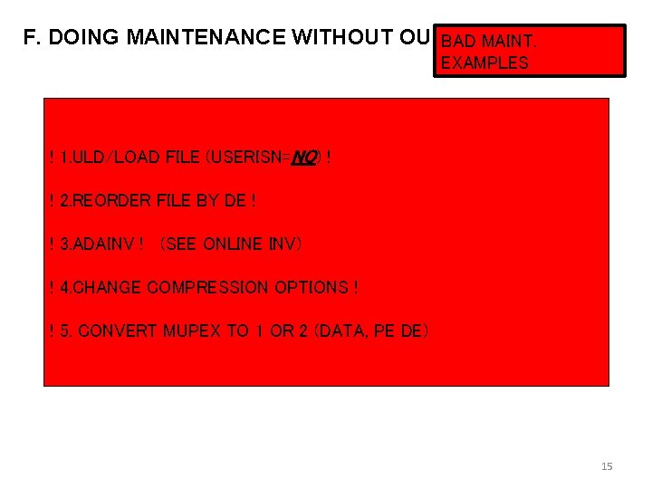 F. DOING MAINTENANCE WITHOUT OUTAGES. BAD MAINT. EXAMPLES ! 1. ULD/LOAD FILE (USERISN=NO) !
