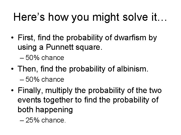 Here’s how you might solve it… • First, find the probability of dwarfism by