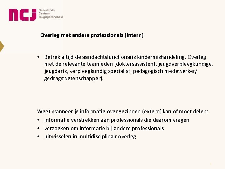 Overleg met andere professionals (intern) • Betrek altijd de aandachtsfunctionaris kindermishandeling. Overleg met de