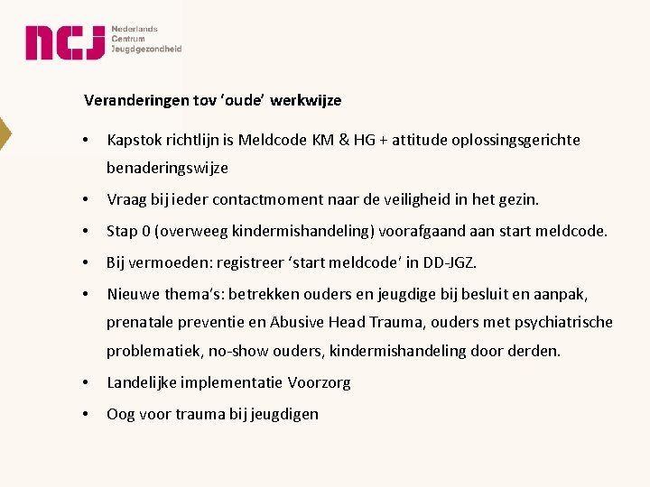 Veranderingen tov ‘oude’ werkwijze • Kapstok richtlijn is Meldcode KM & HG + attitude