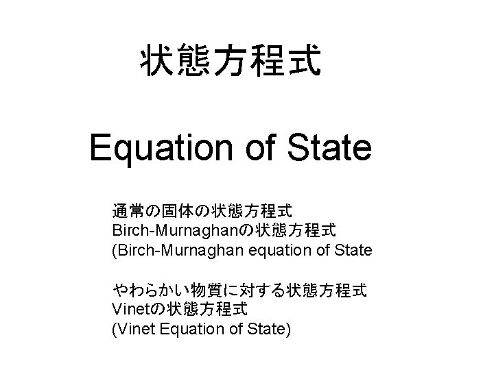 状態方程式 Equation of State 通常の固体の状態方程式 Birch-Murnaghanの状態方程式 (Birch-Murnaghan equation of State やわらかい物質に対する状態方程式 Vinetの状態方程式 (Vinet Equation