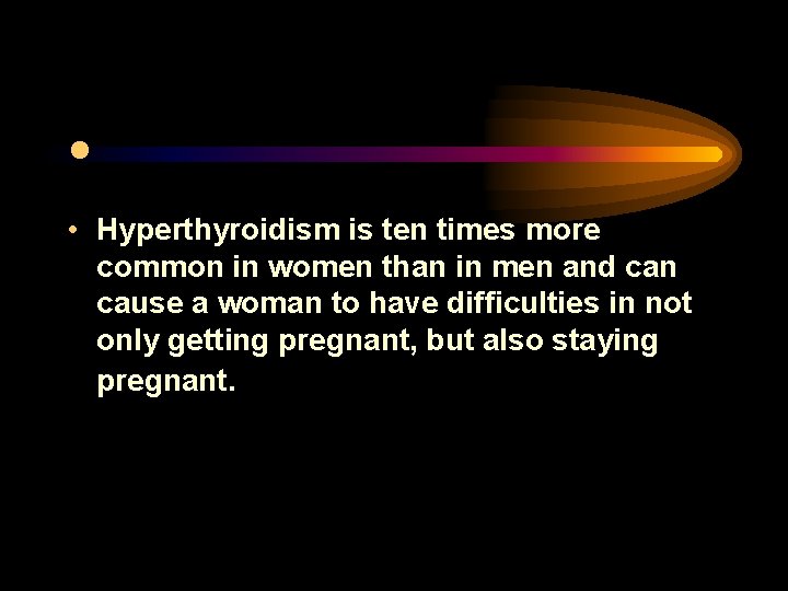  • • Hyperthyroidism is ten times more common in women than in men