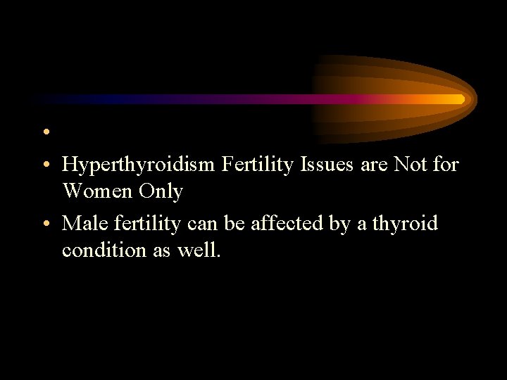  • • Hyperthyroidism Fertility Issues are Not for Women Only • Male fertility