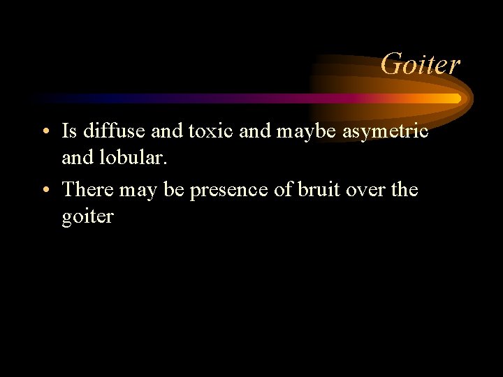 Goiter • Is diffuse and toxic and maybe asymetric and lobular. • There may