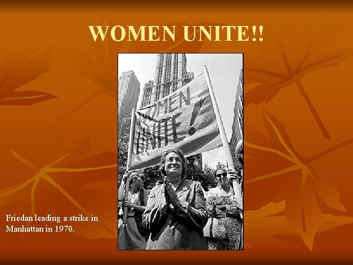 WOMEN UNITE!! Friedan leading a strike in Manhattan in 1970. 