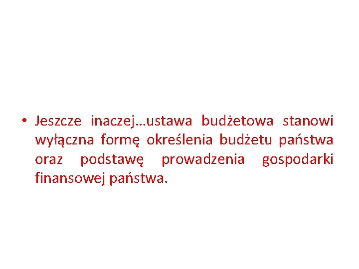  • Jeszcze inaczej…ustawa budżetowa stanowi wyłączna formę określenia budżetu państwa oraz podstawę prowadzenia