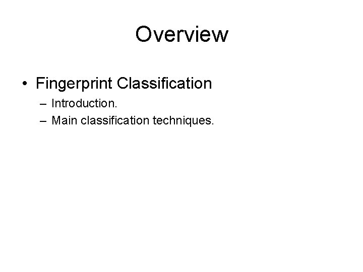 Overview • Fingerprint Classification – Introduction. – Main classification techniques. 
