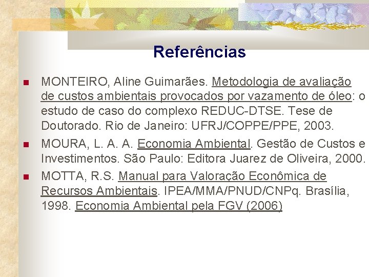 Referências MONTEIRO, Aline Guimarães. Metodologia de avaliação de custos ambientais provocados por vazamento de
