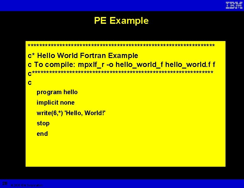 PE Example ********************************* c* Hello World Fortran Example c To compile: mpxlf_r -o hello_world_f