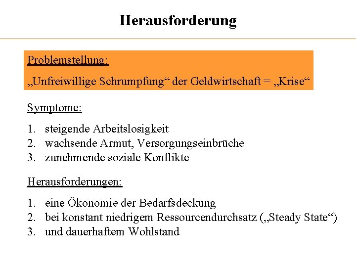 Herausforderung Problemstellung: „Unfreiwillige Schrumpfung“ der Geldwirtschaft = „Krise“ Symptome: 1. steigende Arbeitslosigkeit 2. wachsende