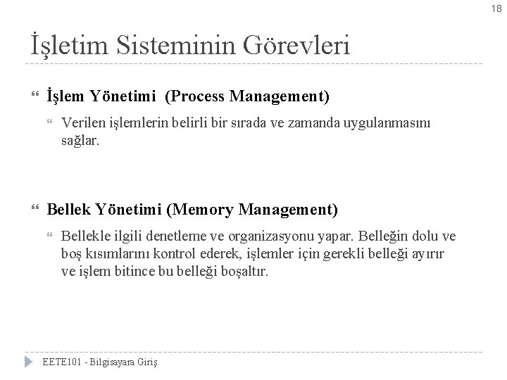 18 İşletim Sisteminin Görevleri İşlem Yönetimi (Process Management) Verilen işlemlerin belirli bir sırada ve