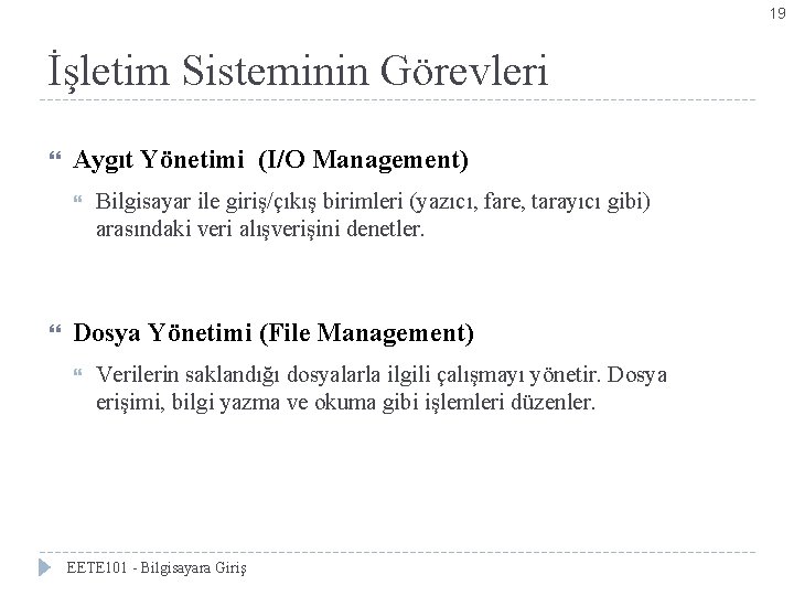 19 İşletim Sisteminin Görevleri Aygıt Yönetimi (I/O Management) Bilgisayar ile giriş/çıkış birimleri (yazıcı, fare,