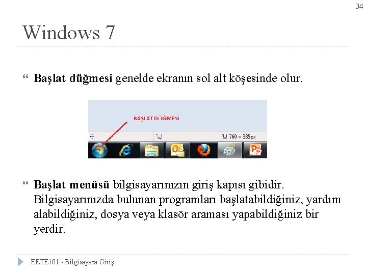 34 Windows 7 Başlat düğmesi genelde ekranın sol alt köşesinde olur. Başlat menüsü bilgisayarınızın