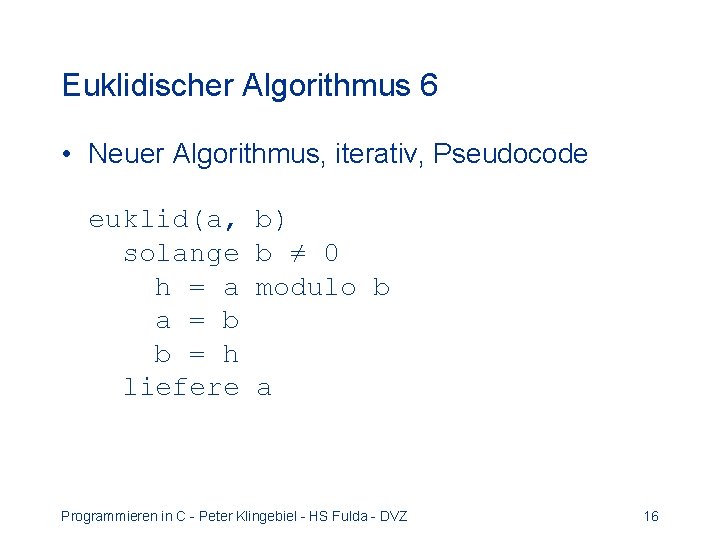Euklidischer Algorithmus 6 • Neuer Algorithmus, iterativ, Pseudocode euklid(a, solange h = a a