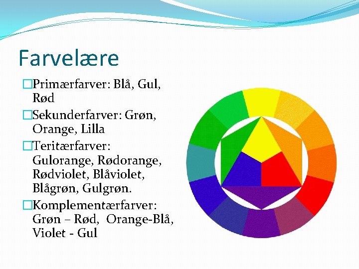 Farvelære �Primærfarver: Blå, Gul, Rød �Sekunderfarver: Grøn, Orange, Lilla �Teritærfarver: Gulorange, Rødorange, Rødviolet, Blåviolet,