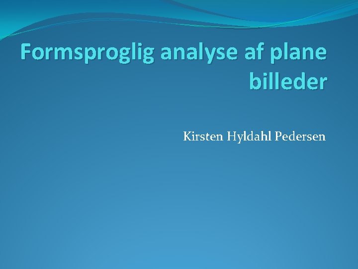 Formsproglig analyse af plane billeder Kirsten Hyldahl Pedersen 