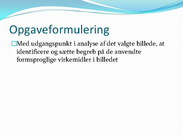 Opgaveformulering �Med udgangspunkt i analyse af det valgte billede, at identificere og sætte begreb