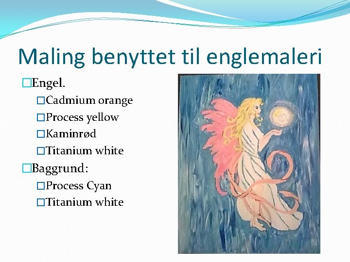 Maling benyttet til englemaleri �Engel. �Cadmium orange �Process yellow �Kaminrød �Titanium white �Baggrund: �Process