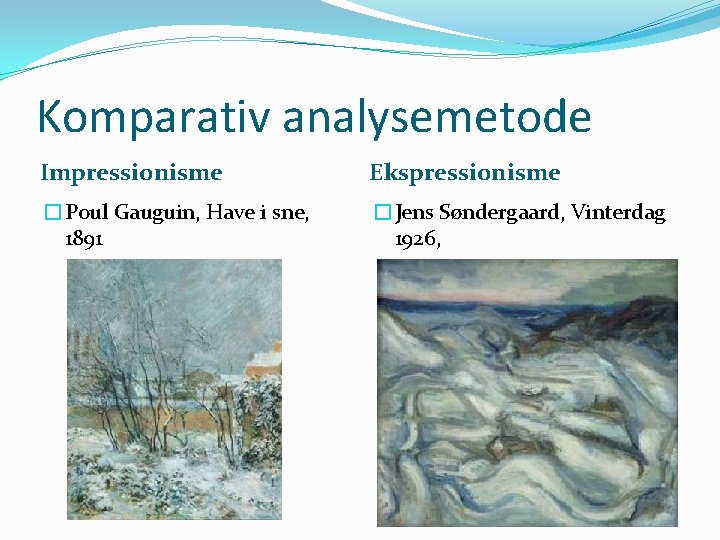 Komparativ analysemetode Impressionisme Ekspressionisme �Poul Gauguin, Have i sne, 1891 �Jens Søndergaard, Vinterdag 1926,