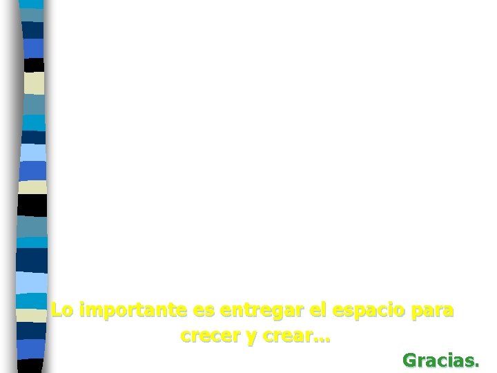 Lo importante es entregar el espacio para crecer y crear. . . Gracias. 