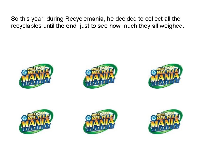 So this year, during Recyclemania, he decided to collect all the recyclables until the