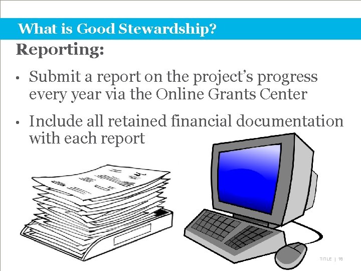 What is Good Stewardship? Reporting: • Submit a report on the project’s progress every