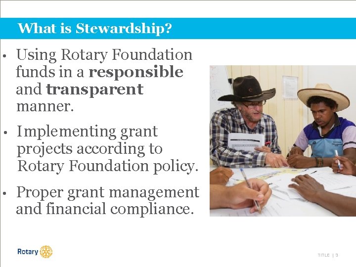 What is Stewardship? • Using Rotary Foundation funds in a responsible and transparent manner.