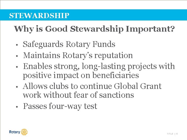 STEWARDSHIP Why is Good Stewardship Important? • • • Safeguards Rotary Funds Maintains Rotary’s