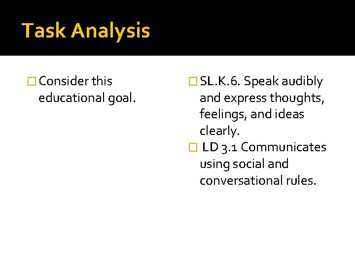 Task Analysis � Consider this educational goal. � SL. K. 6. Speak audibly and
