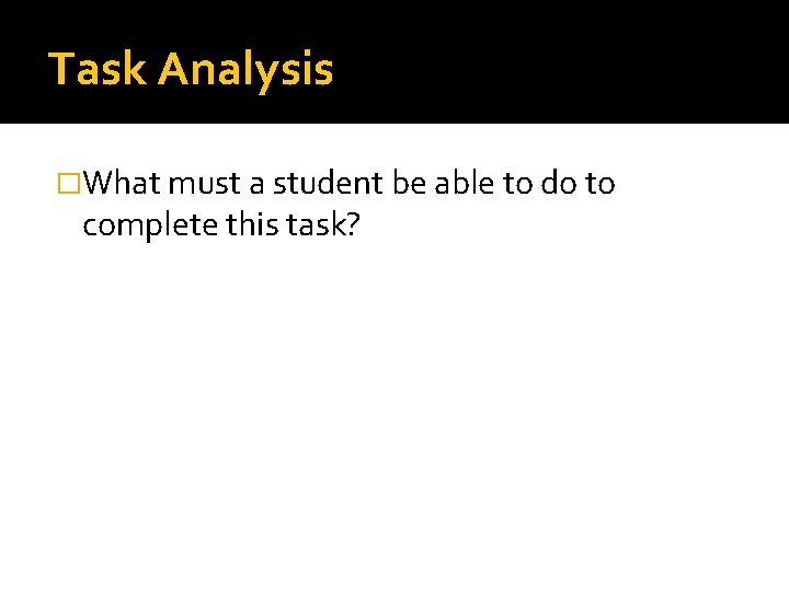 Task Analysis �What must a student be able to do to complete this task?