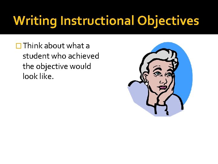 Writing Instructional Objectives � Think about what a student who achieved the objective would