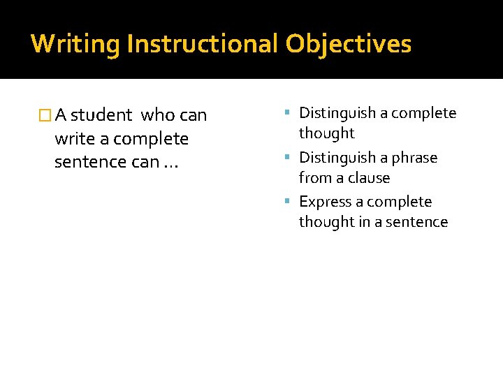 Writing Instructional Objectives � A student who can write a complete sentence can …